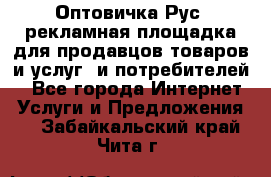 Оптовичка.Рус: рекламная площадка для продавцов товаров и услуг, и потребителей! - Все города Интернет » Услуги и Предложения   . Забайкальский край,Чита г.